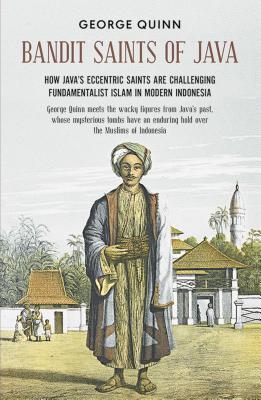 Bandit Saints of Java: How Java’s eccentric saints are challenging fundamentalist Islam in Modern Indonesia